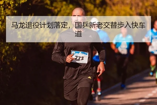 马龙退役计划落定，国乒新老交替步入快车道